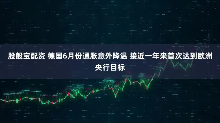 股般宝配资 德国6月份通胀意外降温 接近一年来首次达到欧洲央行目标