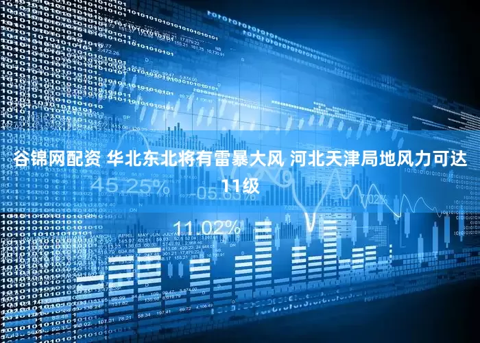 谷锦网配资 华北东北将有雷暴大风 河北天津局地风力可达11级