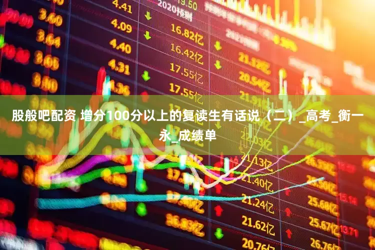 股般吧配资 增分100分以上的复读生有话说（二）_高考_衡一永_成绩单