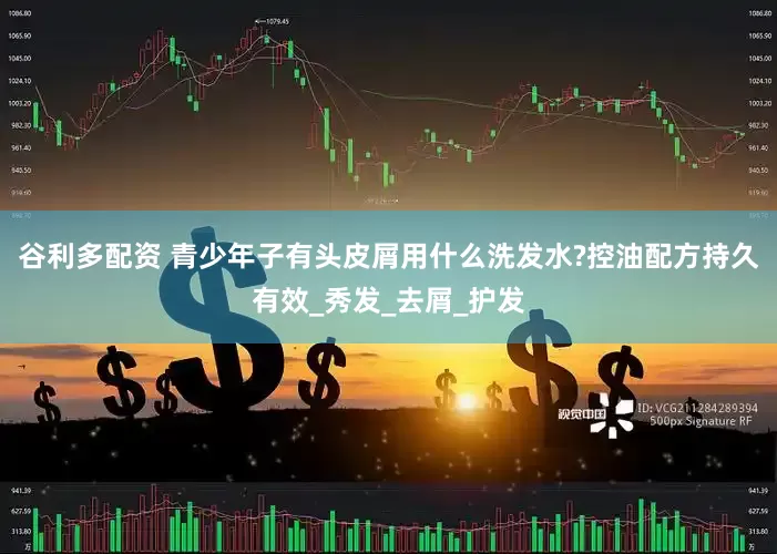 谷利多配资 青少年子有头皮屑用什么洗发水?控油配方持久有效_秀发_去屑_护发