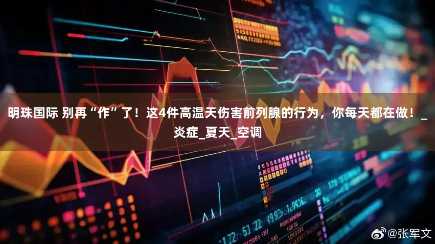 明珠国际 别再“作”了！这4件高温天伤害前列腺的行为，你每天都在做！_炎症_夏天_空调