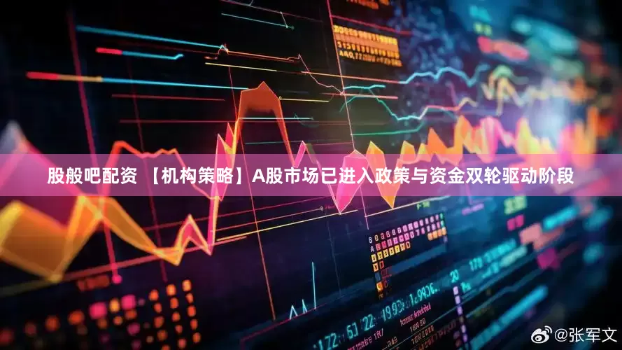 股般吧配资 【机构策略】A股市场已进入政策与资金双轮驱动阶段