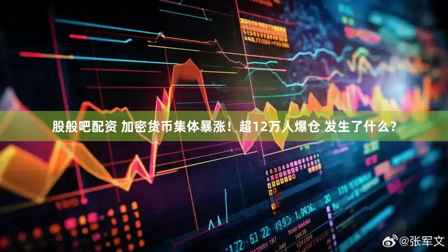 股般吧配资 加密货币集体暴涨！超12万人爆仓 发生了什么？