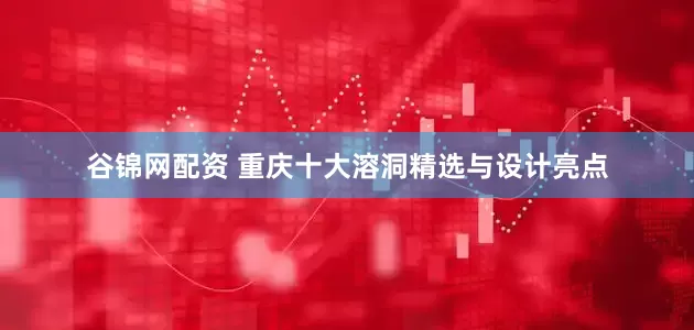 谷锦网配资 重庆十大溶洞精选与设计亮点