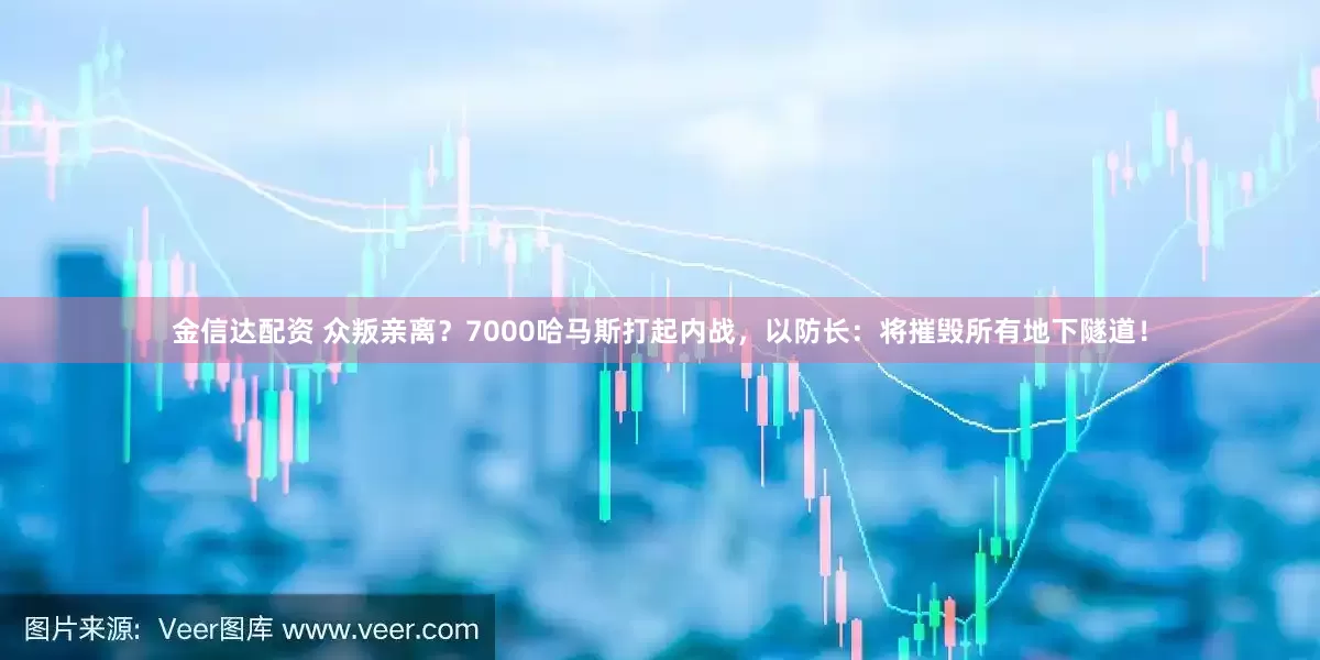 金信达配资 众叛亲离？7000哈马斯打起内战，以防长：将摧毁所有地下隧道！