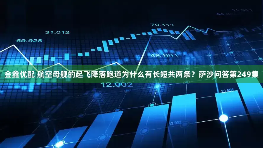 金鑫优配 航空母舰的起飞降落跑道为什么有长短共两条？萨沙问答第249集