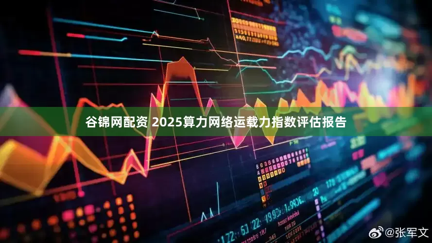 谷锦网配资 2025算力网络运载力指数评估报告