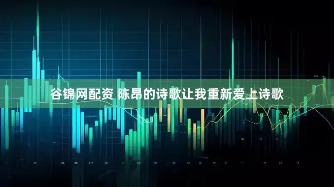 谷锦网配资 陈昂的诗歌让我重新爱上诗歌