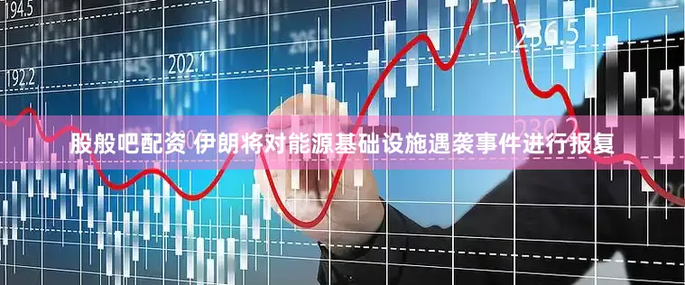 股般吧配资 伊朗将对能源基础设施遇袭事件进行报复