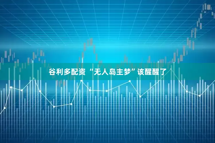 谷利多配资 “无人岛主梦”该醒醒了