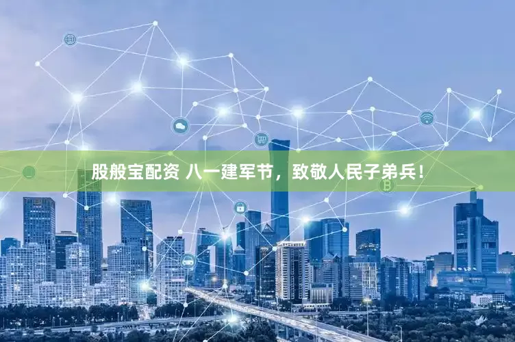 股般宝配资 八一建军节，致敬人民子弟兵！